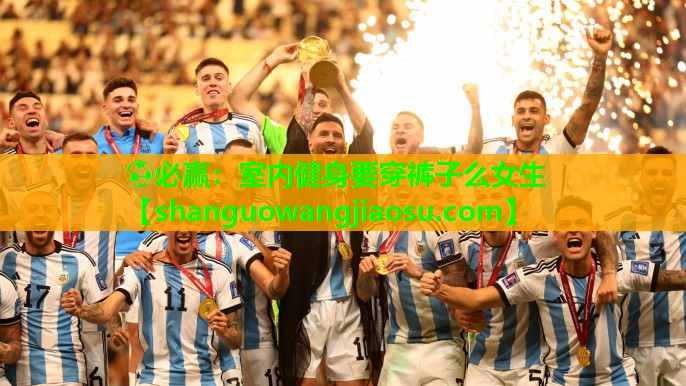 ⚽必赢:室内健身要穿裤子么女生