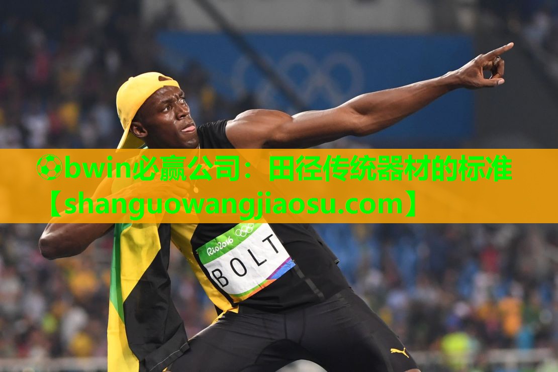 ⚽bwin必赢公司：田径传统器材的标准