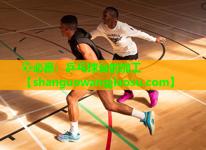 ⚽必赢：乒乓球台的加工