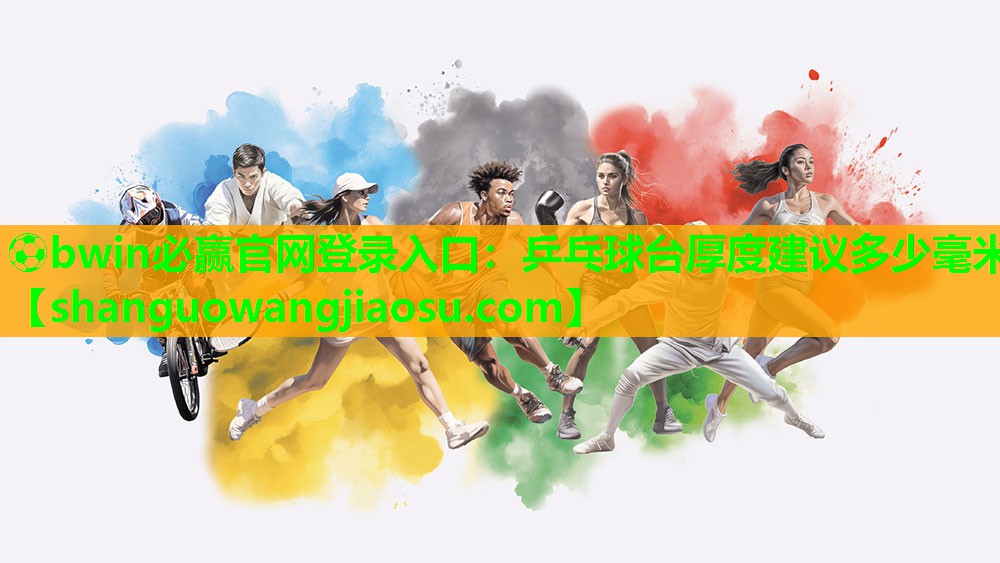 ⚽bwin必赢官网登录入口：乒乓球台厚度建议多少毫米