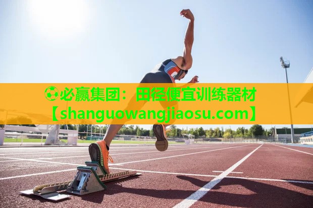 ⚽必赢集团：田径便宜训练器材