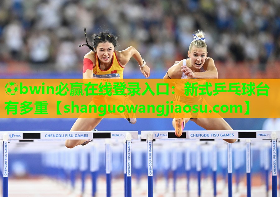 ⚽bwin必赢在线登录入口:新式乒乓球台有多重