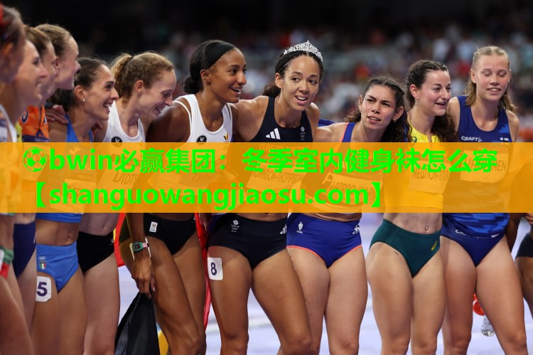 ⚽bwin必赢集团:冬季室内健身袜怎么穿