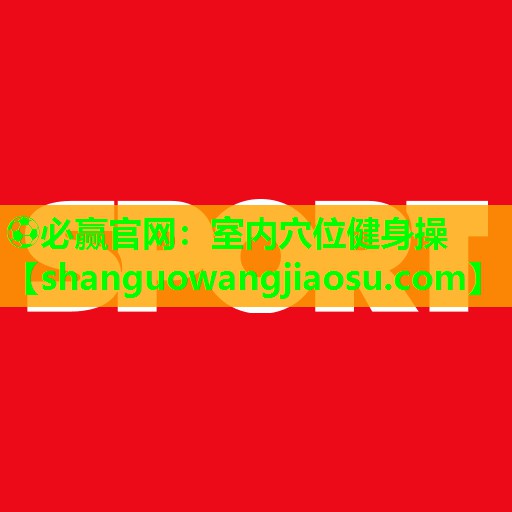⚽必赢官网：室内穴位健身操