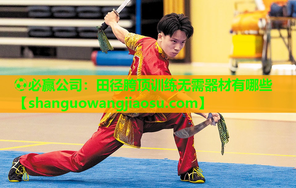 ⚽必赢公司:田径胯顶训练无需器材有哪些