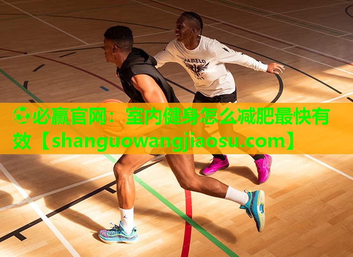 ⚽必赢官网:室内健身怎么减肥最快有效