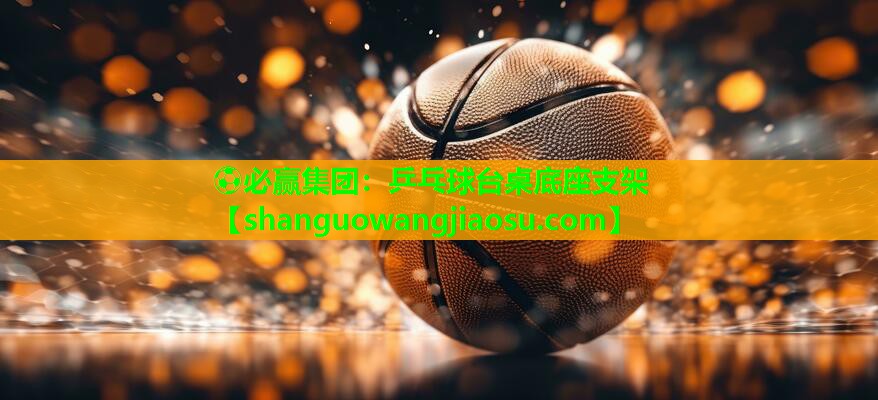 ⚽必赢集团:乒乓球台桌底座支架