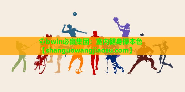 ⚽bwin必赢集团:室内健身操本色