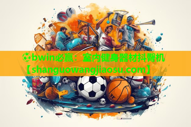 ⚽bwin必赢:室内健身器材抖臀机