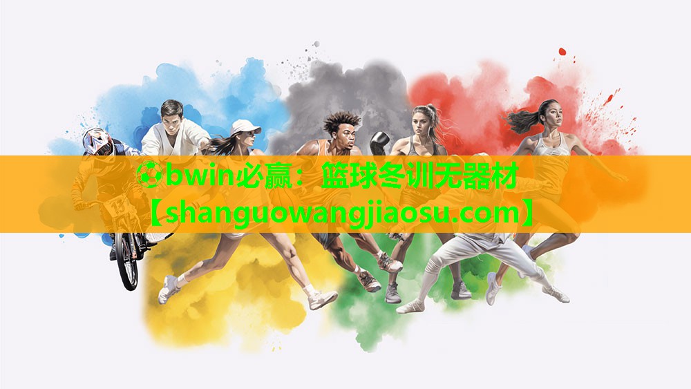 ⚽bwin必赢:篮球冬训无器材