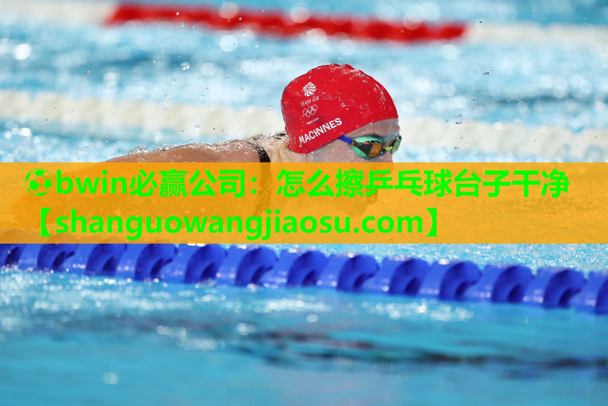 ⚽bwin必赢公司:怎么擦乒乓球台子干净