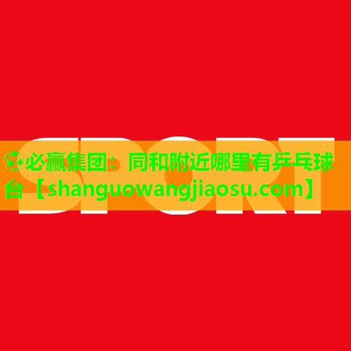 同和附近哪里有乒乓球台